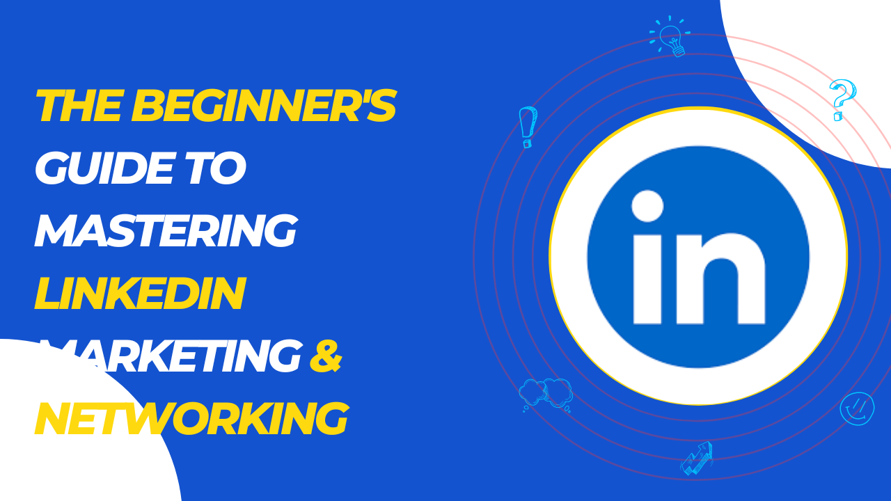 The Beginner's Guide to Mastering LinkedIn Marketing & Networking