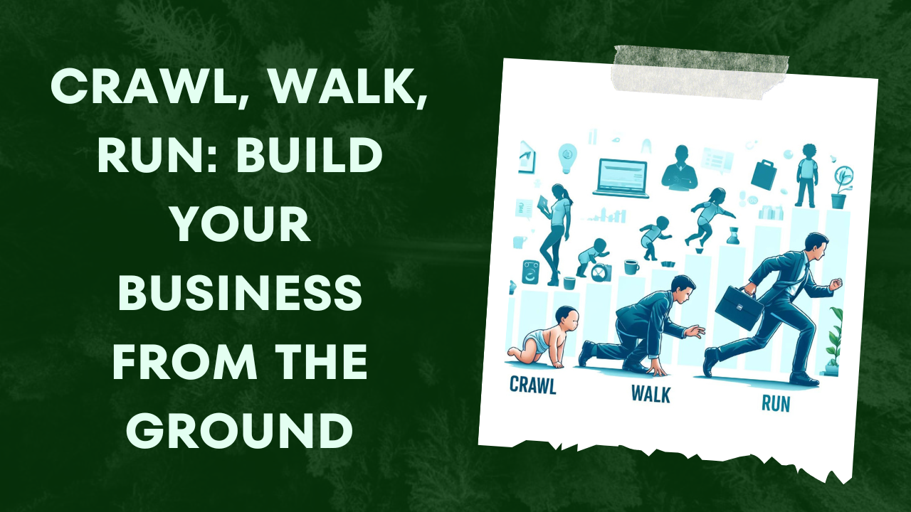 Crawl, Walk, Run: Build Your Business from the Ground
