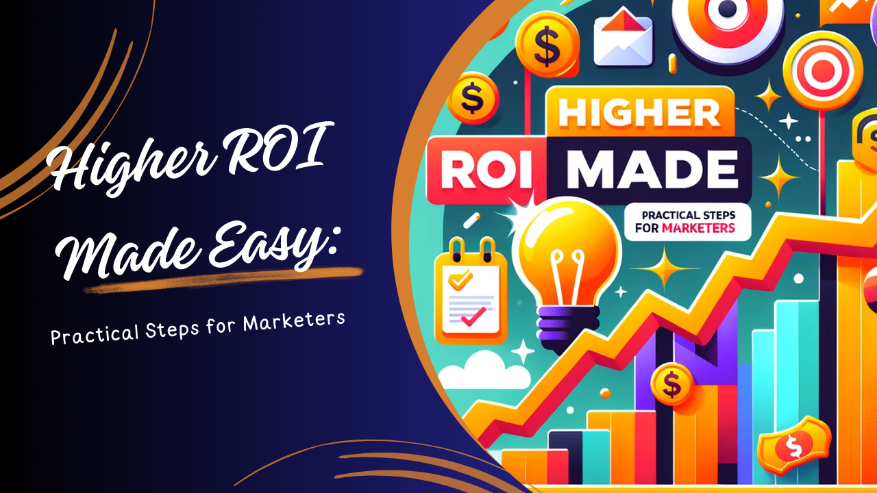 Higher ROI Made Easy: Practical Steps for Marketers you need to know